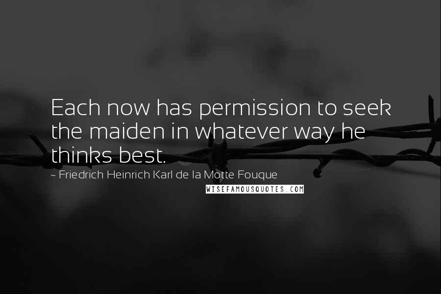 Friedrich Heinrich Karl De La Motte Fouque quotes: Each now has permission to seek the maiden in whatever way he thinks best.