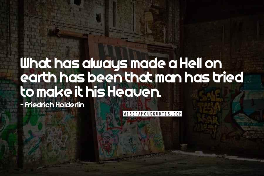 Friedrich Holderlin quotes: What has always made a Hell on earth has been that man has tried to make it his Heaven.
