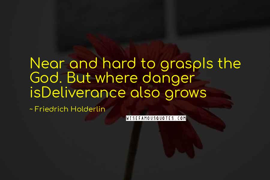 Friedrich Holderlin quotes: Near and hard to graspIs the God. But where danger isDeliverance also grows