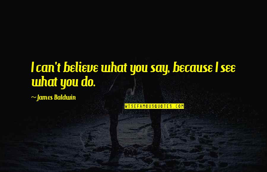 Friedrich Hund Quotes By James Baldwin: I can't believe what you say, because I