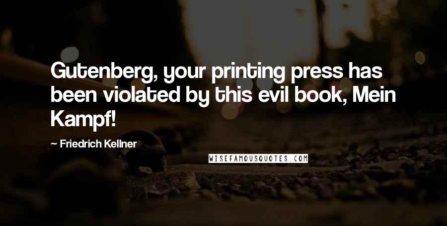 Friedrich Kellner quotes: Gutenberg, your printing press has been violated by this evil book, Mein Kampf!