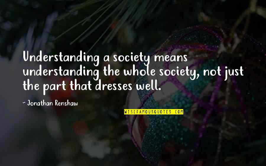Friedrich Ludwig Jahn Quotes By Jonathan Renshaw: Understanding a society means understanding the whole society, Friedrich Ludwig Jahn Quotes By Jonathan Renshaw: Understanding a society means understanding the whole society,