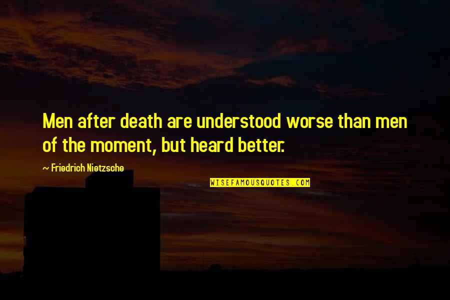 Friedrich Nietzsche Death Quotes By Friedrich Nietzsche: Men after death are understood worse than men Friedrich Nietzsche Death Quotes By Friedrich Nietzsche: Men after death are understood worse than men