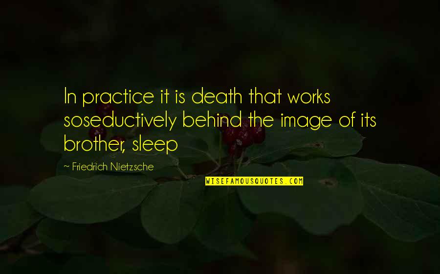 Friedrich Nietzsche Death Quotes By Friedrich Nietzsche: In practice it is death that works soseductively Friedrich Nietzsche Death Quotes By Friedrich Nietzsche: In practice it is death that works soseductively
