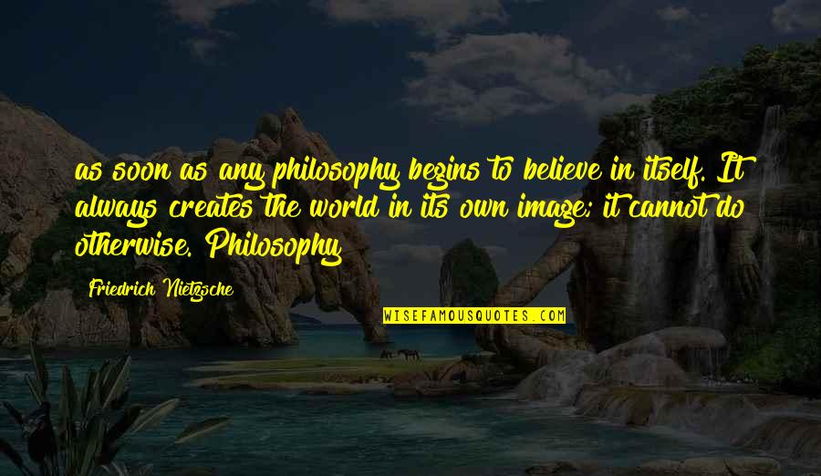 Friedrich Nietzsche Philosophy Quotes By Friedrich Nietzsche: as soon as any philosophy begins to believe