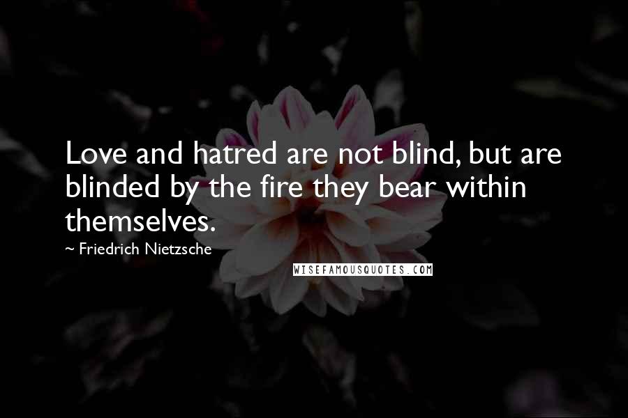 Friedrich Nietzsche quotes: Love and hatred are not blind, but are blinded by the fire they bear within themselves.