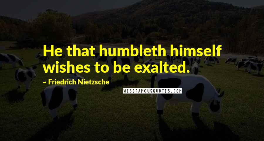Friedrich Nietzsche quotes: He that humbleth himself wishes to be exalted.