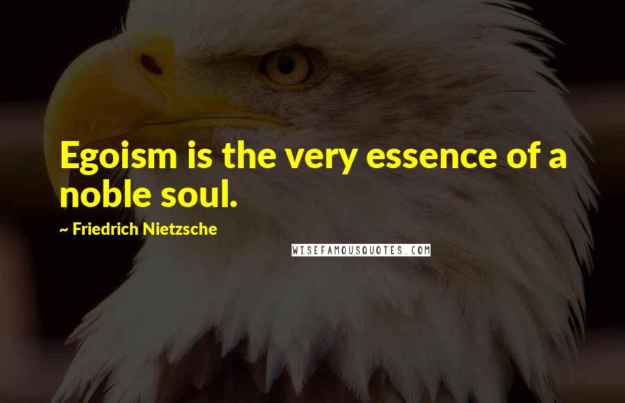 Friedrich Nietzsche quotes: Egoism is the very essence of a noble soul.