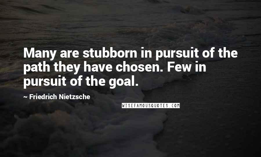 Friedrich Nietzsche quotes: Many are stubborn in pursuit of the path they have chosen. Few in pursuit of the goal.