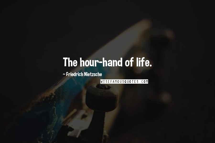 Friedrich Nietzsche quotes: The hour-hand of life.