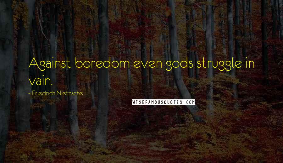 Friedrich Nietzsche quotes: Against boredom even gods struggle in vain.