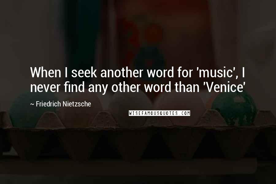 Friedrich Nietzsche quotes: When I seek another word for 'music', I never find any other word than 'Venice'