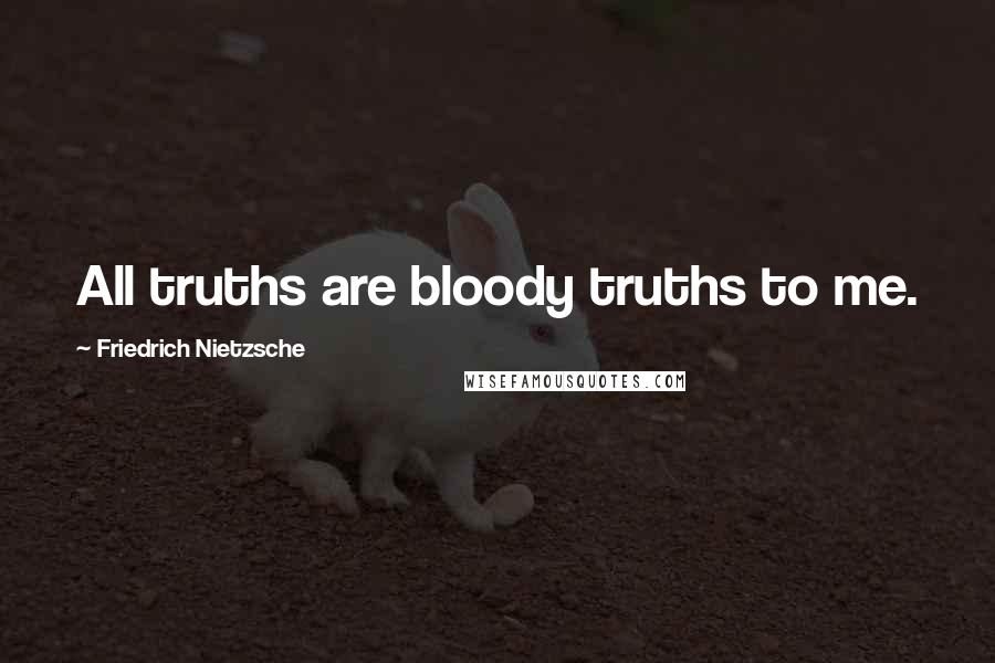 Friedrich Nietzsche quotes: All truths are bloody truths to me.