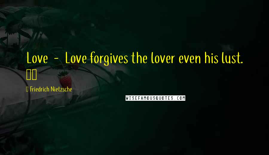 Friedrich Nietzsche quotes: Love - Love forgives the lover even his lust. 63