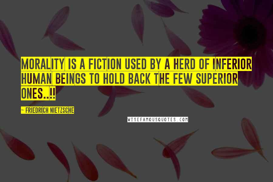 Friedrich Nietzsche quotes: Morality is a fiction used by a herd of inferior human beings to hold back the few superior ones..!!