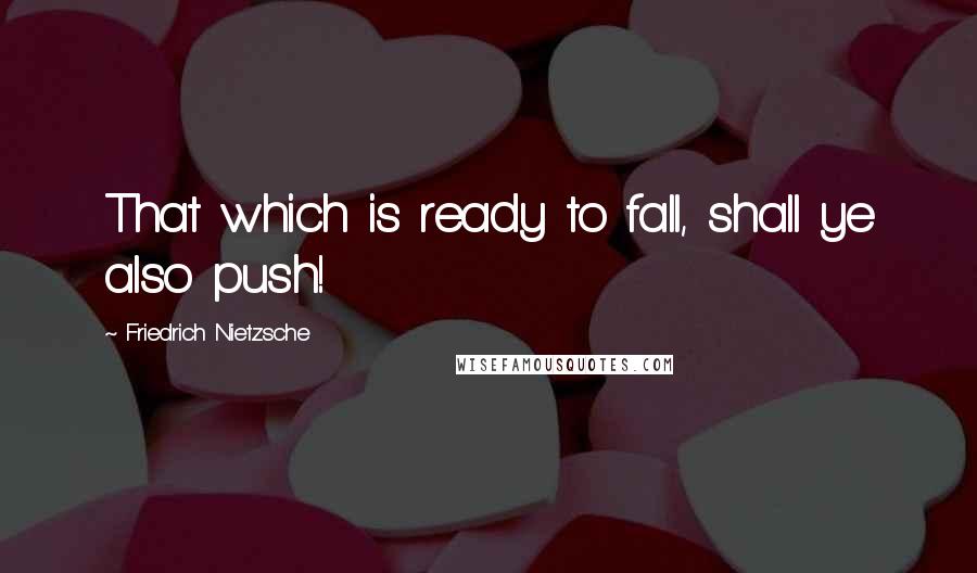 Friedrich Nietzsche quotes: That which is ready to fall, shall ye also push!