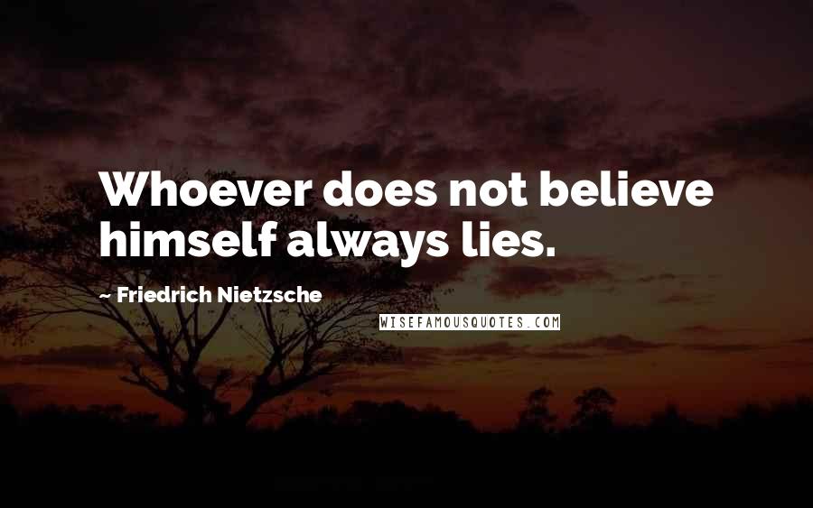 Friedrich Nietzsche quotes: Whoever does not believe himself always lies.