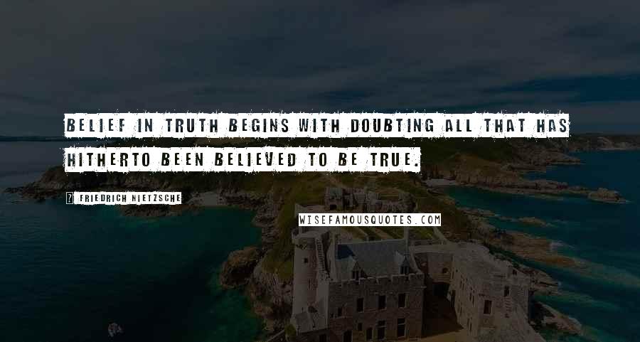 Friedrich Nietzsche quotes: Belief in truth begins with doubting all that has hitherto been believed to be true.