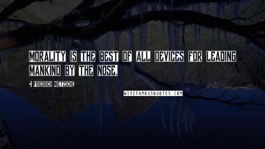 Friedrich Nietzsche quotes: Morality is the best of all devices for leading mankind by the nose.