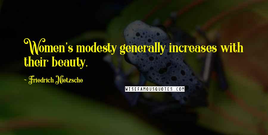 Friedrich Nietzsche quotes: Women's modesty generally increases with their beauty.