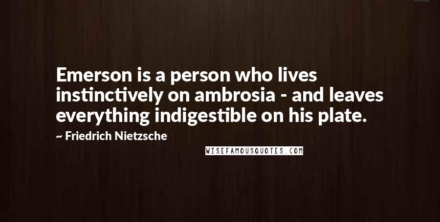 Friedrich Nietzsche quotes: Emerson is a person who lives instinctively on ambrosia - and leaves everything indigestible on his plate.