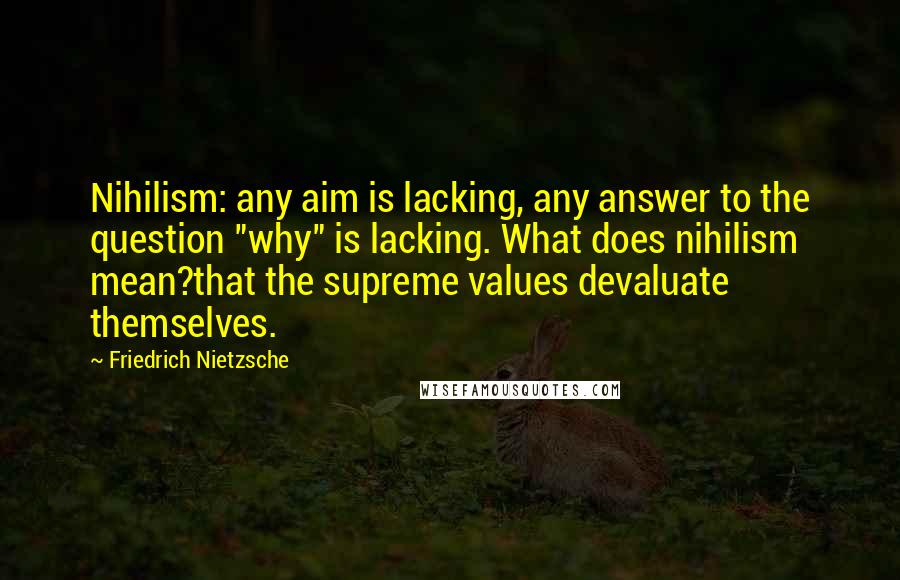 Friedrich Nietzsche quotes: Nihilism: any aim is lacking, any answer to the question "why" is lacking. What does nihilism mean?that the supreme values devaluate themselves.