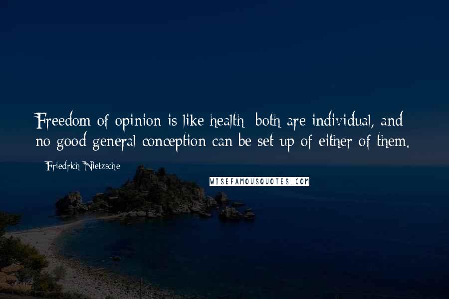 Friedrich Nietzsche quotes: Freedom of opinion is like health; both are individual, and no good general conception can be set up of either of them.