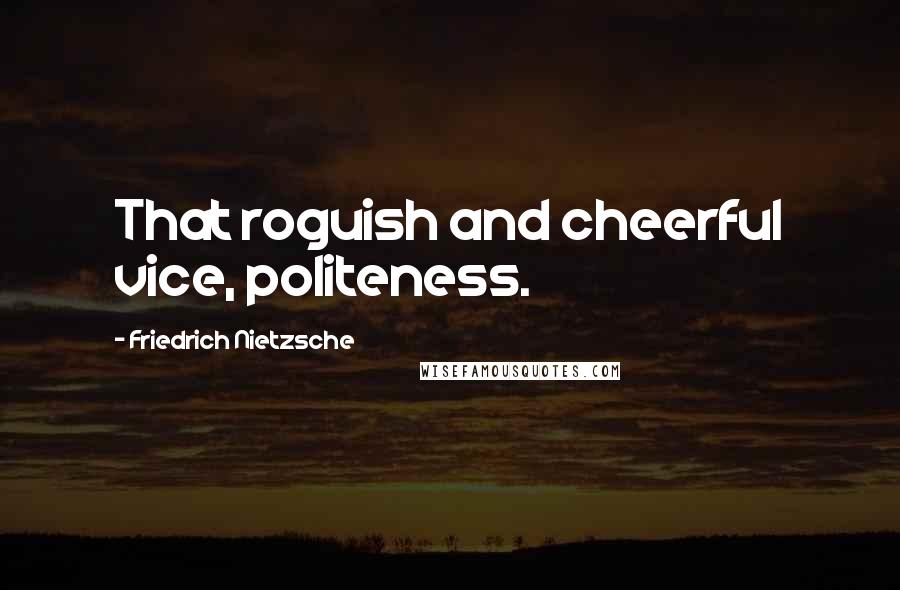 Friedrich Nietzsche quotes: That roguish and cheerful vice, politeness.
