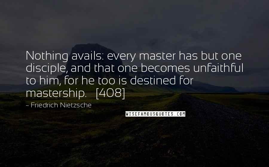 Friedrich Nietzsche quotes: Nothing avails: every master has but one disciple, and that one becomes unfaithful to him, for he too is destined for mastership. [408]