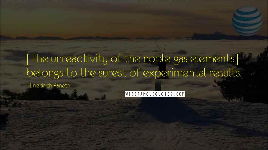 Friedrich Paneth quotes: [The unreactivity of the noble gas elements] belongs to the surest of experimental results.
