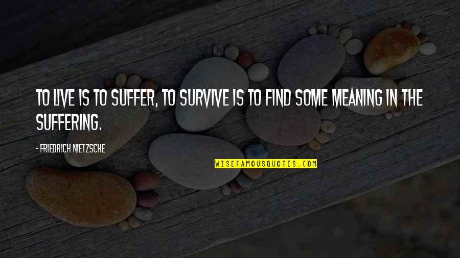 Friedrich Quotes By Friedrich Nietzsche: To live is to suffer, to survive is