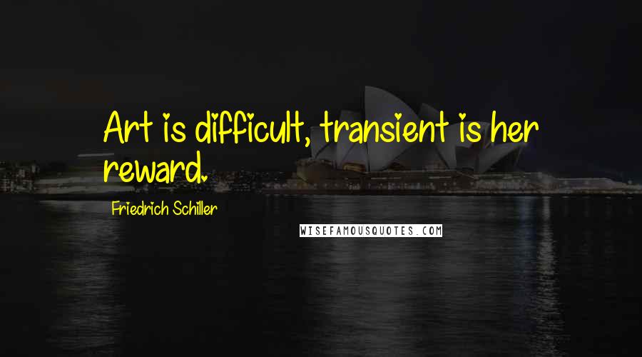 Friedrich Schiller quotes: Art is difficult, transient is her reward.