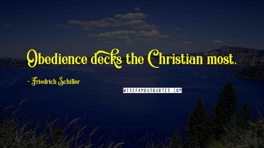 Friedrich Schiller quotes: Obedience decks the Christian most.