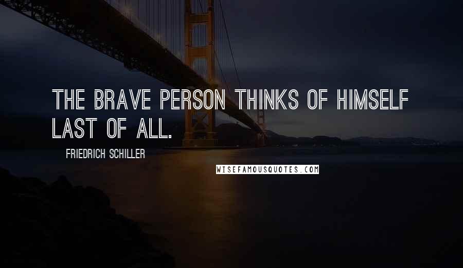 Friedrich Schiller quotes: The brave person thinks of himself last of all.