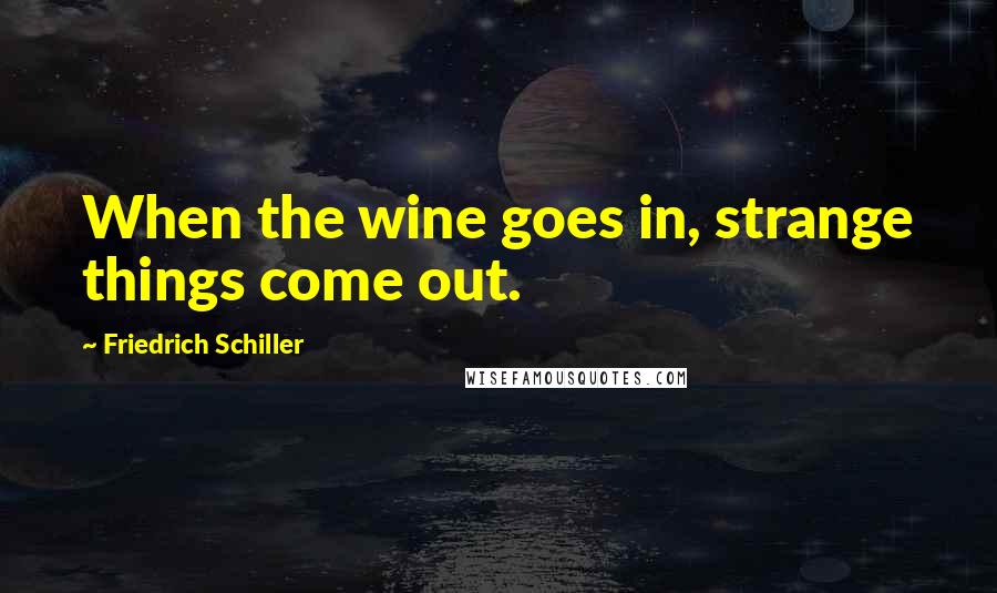 Friedrich Schiller quotes: When the wine goes in, strange things come out.