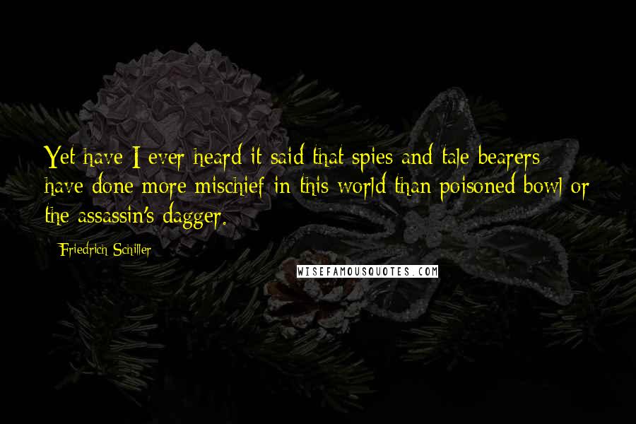 Friedrich Schiller quotes: Yet have I ever heard it said that spies and tale-bearers have done more mischief in this world than poisoned bowl or the assassin's dagger. Friedrich Schiller quotes: Yet have I ever heard it said that spies and tale-bearers have done more mischief in this world than poisoned bowl or the assassin's dagger.
