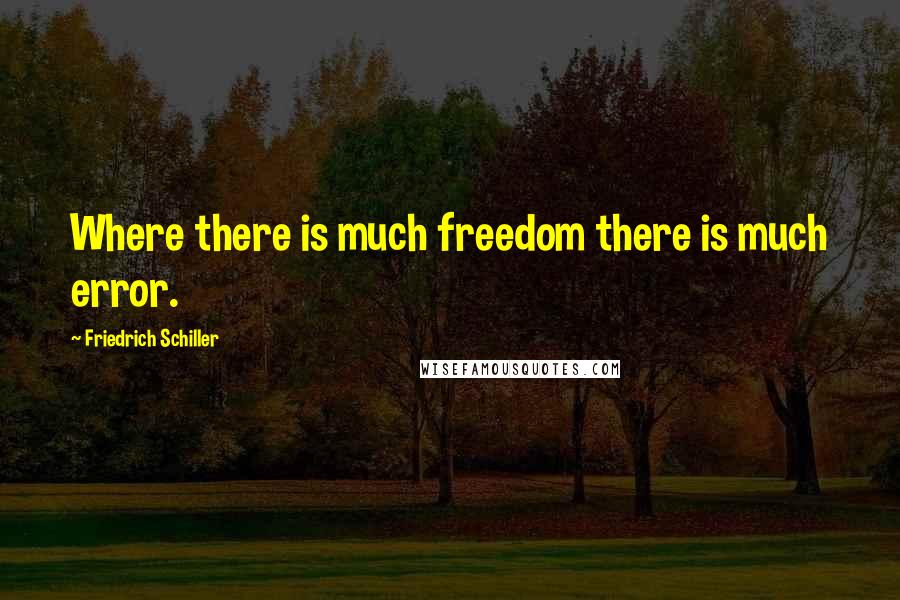 Friedrich Schiller quotes: Where there is much freedom there is much error.