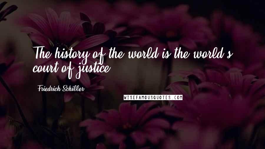 Friedrich Schiller quotes: The history of the world is the world's court of justice.