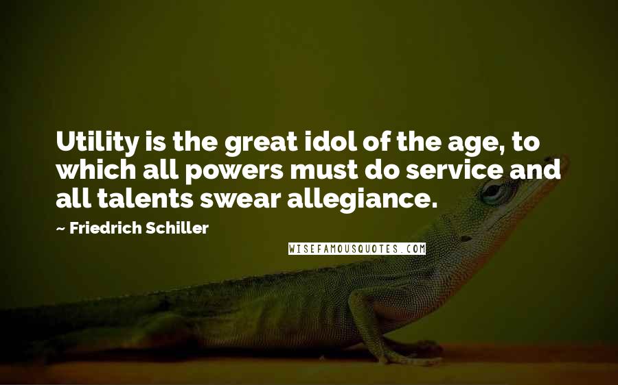 Friedrich Schiller quotes: Utility is the great idol of the age, to which all powers must do service and all talents swear allegiance. Friedrich Schiller quotes: Utility is the great idol of the age, to which all powers must do service and all talents swear allegiance.