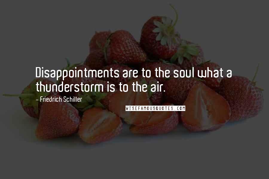 Friedrich Schiller quotes: Disappointments are to the soul what a thunderstorm is to the air.