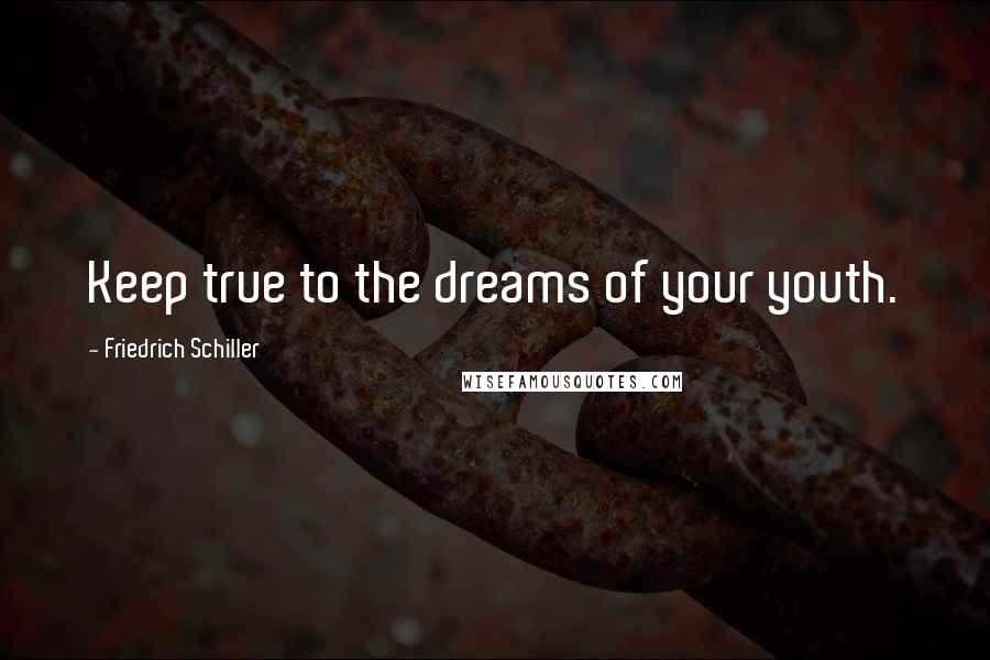 Friedrich Schiller quotes: Keep true to the dreams of your youth.