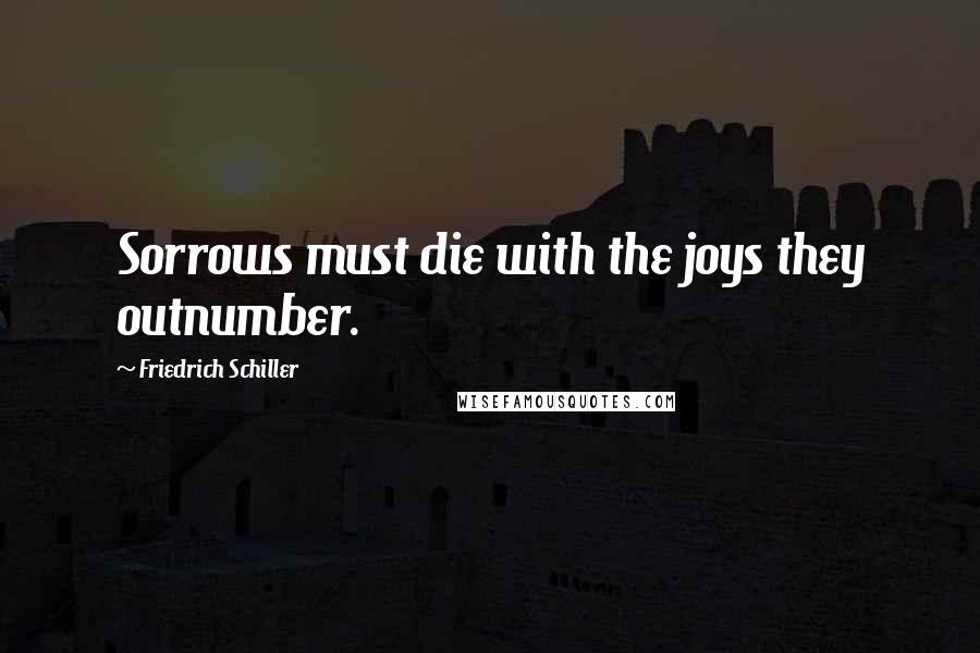 Friedrich Schiller quotes: Sorrows must die with the joys they outnumber.