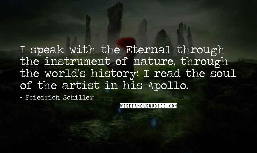 Friedrich Schiller quotes: I speak with the Eternal through the instrument of nature, through the world's history: I read the soul of the artist in his Apollo.