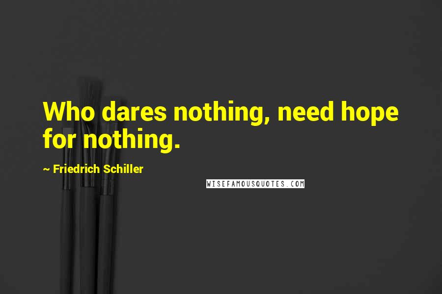 Friedrich Schiller quotes: Who dares nothing, need hope for nothing.