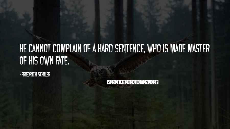 Friedrich Schiller quotes: He cannot complain of a hard sentence, who is made master of his own fate.