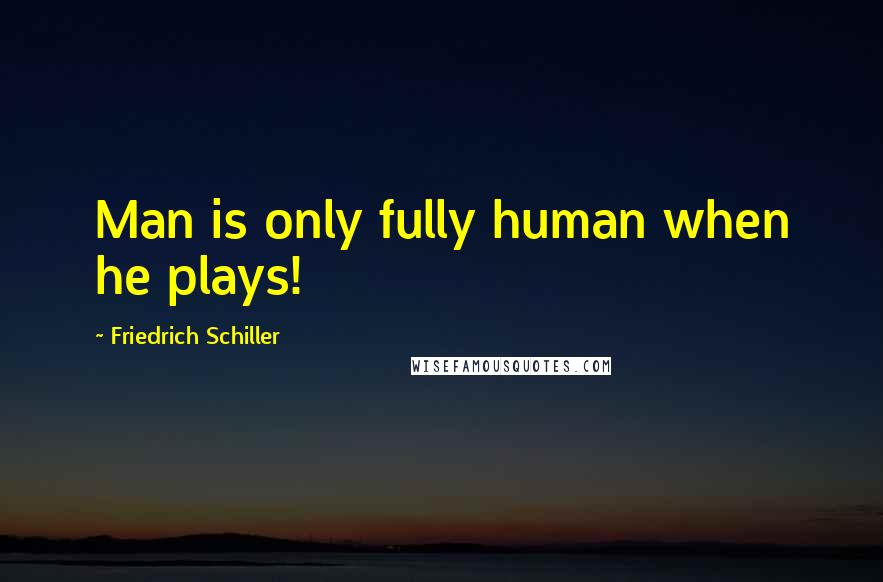 Friedrich Schiller quotes: Man is only fully human when he plays!