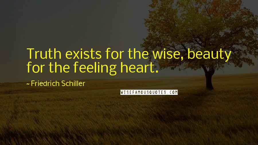 Friedrich Schiller quotes: Truth exists for the wise, beauty for the feeling heart.