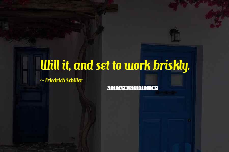 Friedrich Schiller quotes: Will it, and set to work briskly.