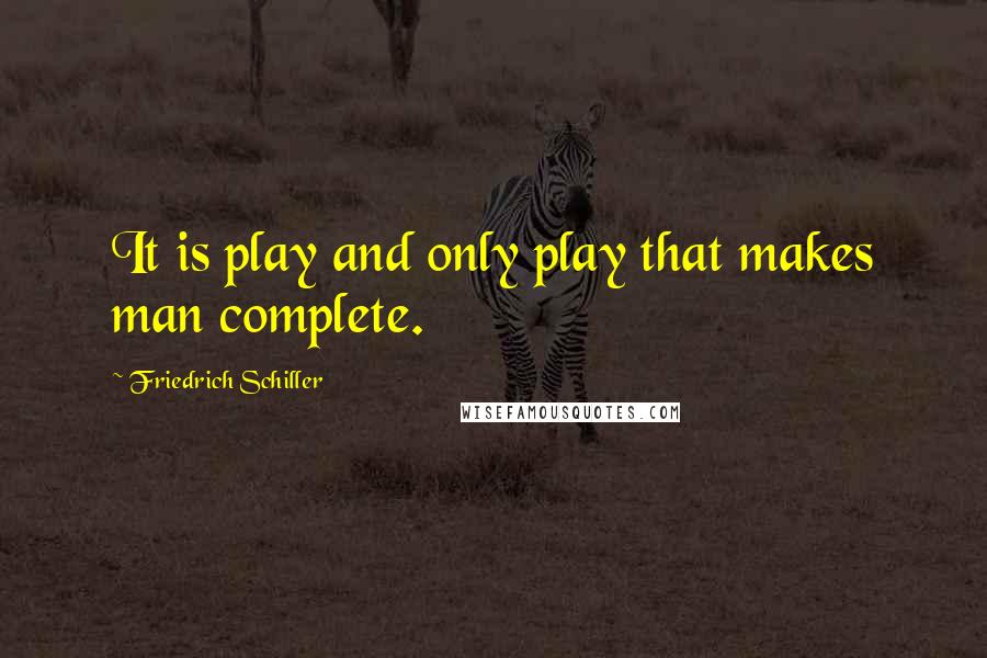 Friedrich Schiller quotes: It is play and only play that makes man complete.