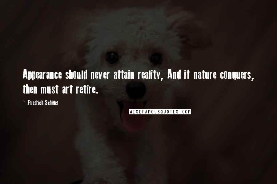 Friedrich Schiller quotes: Appearance should never attain reality, And if nature conquers, then must art retire.